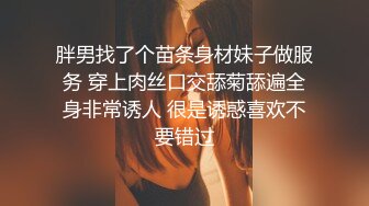 胖男找了个苗条身材妹子做服务 穿上肉丝口交舔菊舔遍全身非常诱人 很是诱惑喜欢不要错过