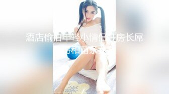 酒店偷拍年轻小情侣开房长屌小哥和苗条女友