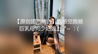  淫荡小母狗 “主人我可以吃你大鸡鸡吗？想要吗？想！上来自己动”00后巨乳小母狗骚出天际