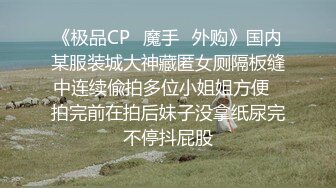 《极品CP✿魔手✿外购》国内某服装城大神藏匿女厕隔板缝中连续偸拍多位小姐姐方便✿拍完前在拍后妹子没拿纸尿完不停抖屁股