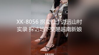 XK-8056 拐卖(上) 边远山村实录 探访地下交易越南新娘