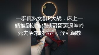 一群真熟女群P大战，床上一躺推到就被猥琐哥哥舔逼呻吟死去活来的叫声，淫乱调教