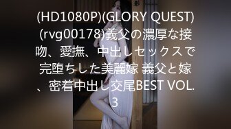 (HD1080P)(GLORY QUEST)(rvg00178)義父の濃厚な接吻、愛撫、中出しセックスで完堕ちした美麗嫁 義父と嫁、密着中出し交尾BEST VOL.3