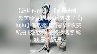 【新片速遞 】  【超棒豪乳❤️超美颜值】极品巨乳妹子【jiujiu】海边露出自慰VIP收费私拍 极品女神的终极诱惑 稀缺 露点露逼 