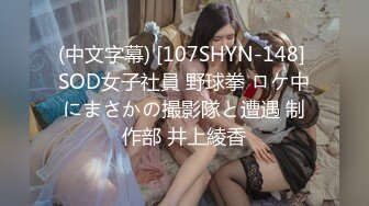 (中文字幕) [107SHYN-148] SOD女子社員 野球拳 ロケ中にまさかの撮影隊と遭遇 制作部 井上綾香