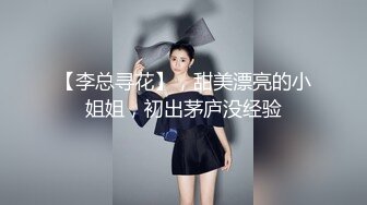 【李总寻花】，甜美漂亮的小姐姐，初出茅庐没经验