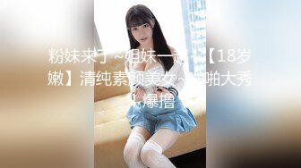 粉妹来了~姐妹一起~【18岁嫩】清纯素颜美女~啪啪大秀！爆撸