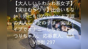 【大人しいふわふわ系女子】【実はむっつり】出会いもない、外にも出ないインドア派の大人しい女の子は、実はバイブでオナニーしちゃうむっつりちゃん。 応募素人、初AV撮影 297