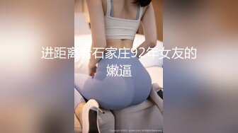 进距离看石家庄92年女友的嫩逼