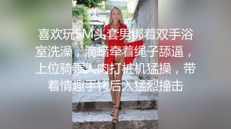 喜欢玩SM头套男绑着双手浴室洗澡，滴蜡牵着绳子舔逼，上位骑乘人肉打桩机猛操，带着情趣手铐后入猛烈撞击