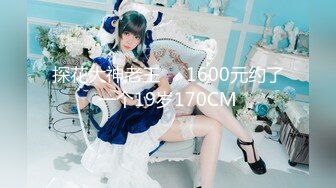 探花大神老王❤️1600元约了一个19岁170CM