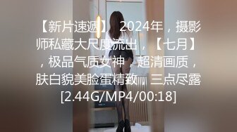 【新片速遞】  2024年，摄影师私藏大尺度流出，【七月】，极品气质女神，超清画质，肤白貌美脸蛋精致，三点尽露[2.44G/MP4/00:18]