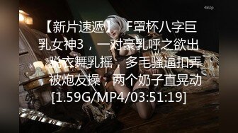 【新片速遞】❤F罩杯八字巨乳女神3，一对豪乳呼之欲出，脱衣舞乳摇，多毛骚逼扣弄，被炮友操，两个奶子直晃动[1.59G/MP4/03:51:19]