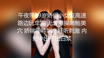 午夜带19岁娇俏小女友高速路边玩车震 无套爆操嫩鲍美穴 娇喘呻吟叫床好听刺激 内射中出干出白浆