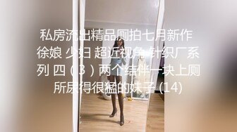 私房流出精品厕拍七月新作 徐娘 少妇 超近视角 针织厂系列 四（3）两个结伴一块上厕所尿得很猛的妹子 (14)