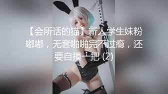 【会所话的猫】新人学生妹粉嘟嘟，无套啪啪完不过瘾，还要自摸一把 (2)