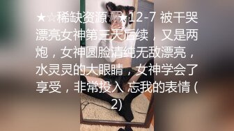 ★☆稀缺资源☆★12-7 被干哭漂亮女神第三天后续，又是两炮，女神圆脸清纯无敌漂亮，水灵灵的大眼睛，女神学会了享受，非常投入 忘我的表情 (2)