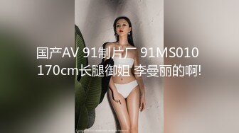 国产AV 91制片厂 91MS010 170cm长腿御姐 李曼丽的啊!