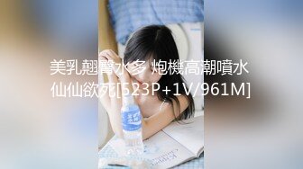 美乳翹臀水多 炮機高潮噴水 仙仙欲死[523P+1V/961M]