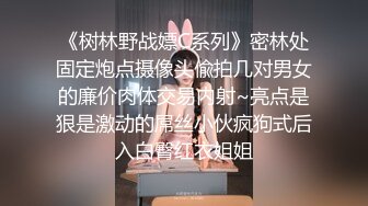 《树林野战嫖C系列》密林处固定炮点摄像头偸拍几对男女的廉价肉体交易内射~亮点是狠是激动的屌丝小伙疯狗式后入白臀红衣姐姐