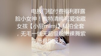 ❤️❤️电报门槛付费福利群露脸小女神！推特清纯可爱宝藏女孩【小屁mimi】私拍全套，无毛一线天超级粉嫩裸舞紫薇极限反差