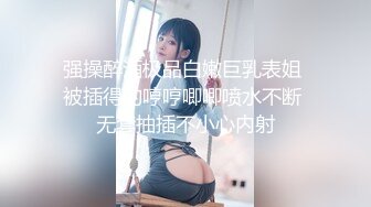 强操醉酒极品白嫩巨乳表姐 被插得的哼哼唧唧喷水不断 无套抽插不小心内射