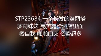 STP23684 一个长发的洛丽塔萝莉妹妹 完美露脸酒店里面楼自我 啪啪口交 姿势超多