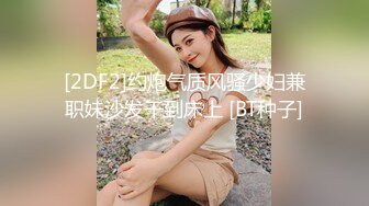 [2DF2]约炮气质风骚少妇兼职妹沙发干到床上 [BT种子]