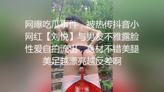 网曝吃瓜事件，被热传抖音小网红【刘悦】与男友不雅露脸性爱自拍流出，身材不错美腿美足越漂亮越反差啊