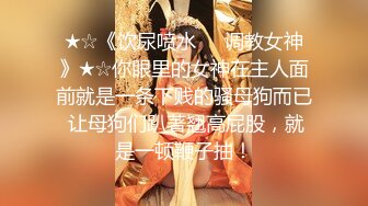 《云盘重磅㊙️泄密》颜值天花板级别美女反差婊私下淫荡一面被小哥哥爆操调教中出内射上面深喉下面自己抠潮喷