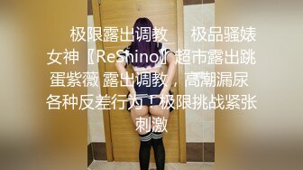 ❤️极限露出调教❤️极品骚婊女神〖ReShino〗超市露出跳蛋紫薇 露出调教，高潮漏尿 各种反差行为！极限挑战紧张刺激