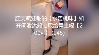 肛交疯狂啪啪【水蜜桃味】如开闸泄洪般喷尿给男主喝【200v 】 (145)