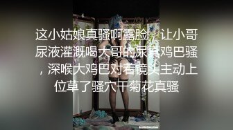 这小姑娘真骚啊露脸，让小哥尿液灌溉喝大哥的尿真鸡巴骚，深喉大鸡巴对着镜头主动上位草了骚穴干菊花真骚