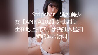 ❤️❤️Stripchat，清纯美少女【ANNA102】外表甜美，坐在地上扣穴，手指插入猛扣，娇喘呻吟浪叫