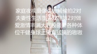 家庭夜视摄像头破解偸拍2对夫妻性生活重头戏是第2对做爱激情丰满大屁股骚妻各种体位干健身球上肏真猛搞的嗷嗷叫