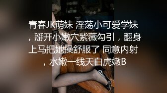 青春JK萌妹 淫荡小可爱学妹，掰开小嫩穴紫薇勾引，翻身上马把她操舒服了 同意内射，水嫩一线天白虎嫩B