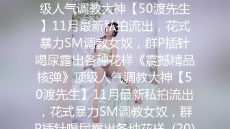 ★☆《震撼精品核弹》★☆顶级人气调教大神【50渡先生】11月最新私拍流出，花式暴力SM调教女奴，群P插针喝尿露出各种花样《震撼精品核弹》顶级人气调教大神【50渡先生】11月最新私拍流出，花式暴力SM调教女奴，群P插针喝尿露出各种花样  (20)