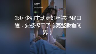 邻居少妇主动穿好丝袜把我口醒，要被榨干了（完整版看间界）