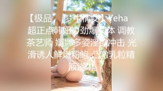 【极品❤️梦中情女】Yeha✨ 超正点韩妞の劲爆胴体 调教茶艺师 婀娜多姿淫欲冲击 光滑诱人鲜嫩粉鲍 凸激乳粒精液浇淋