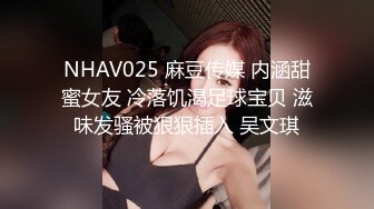 NHAV025 麻豆传媒 内涵甜蜜女友 冷落饥渴足球宝贝 滋味发骚被狠狠插入 吴文琪