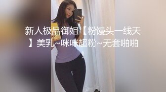 新人极品御姐【粉馒头一线天】美乳~咪咪超粉~无套啪啪！