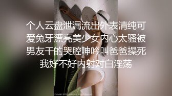 个人云盘泄漏流出外表清纯可爱兔牙漂亮美少女内心太骚被男友干的哭腔呻吟叫爸爸操死我好不好内射对白淫荡