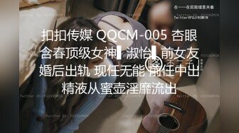 扣扣传媒 QQCM-005 杏眼含春顶级女神▌淑怡▌前女友婚后出轨 现任无能 前任中出精液从蜜壶淫靡流出