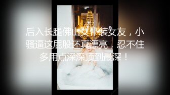 后入长腿佛山女仆装女友，小骚逼这屁股还真漂亮，忍不住多用点深深顶到最深！