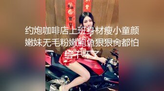 约炮咖啡店上班身材瘦小童颜嫩妹无毛粉嫩鲍鱼狠狠肏都怕给干坏了