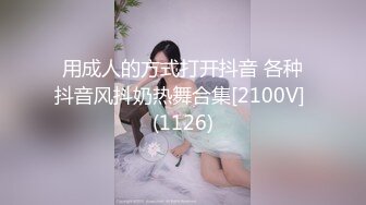 用成人的方式打开抖音 各种抖音风抖奶热舞合集[2100V] (1126)