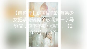 【自整理】练习瑜伽的苗条少女把紧身裤剪个破洞做一字马劈叉，这下不勒小逼了！【203V】 (132)