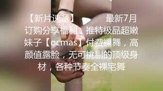 【新片速遞】 ⚫️⚫️最新7月订购分享福利，推特极品超嫩妹子【ocmas】付费裸舞，高颜值露脸，无可挑剔的顶级身材，各种节奏全裸宅舞