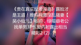 《贵在真实反差淫妻》露脸才是王道！推特网黄淫乱骚妻【吴小仙儿】私拍，绿帽癖老公找单男3P性爱内射露出相当精彩2 (2)