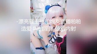 -漂亮骚主播和炮友直播啪啪造爱 叫的淫荡 最后内射